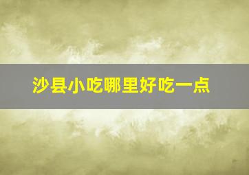 沙县小吃哪里好吃一点