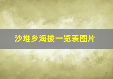 沙堆乡海拔一览表图片