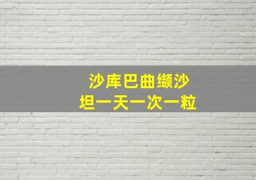 沙库巴曲缬沙坦一天一次一粒