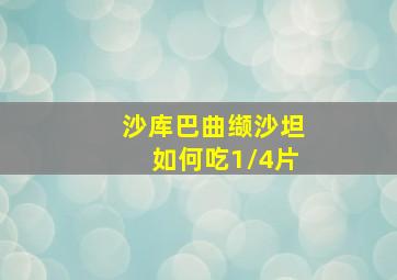 沙库巴曲缬沙坦如何吃1/4片