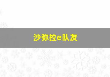 沙弥拉e队友