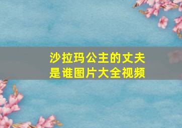 沙拉玛公主的丈夫是谁图片大全视频