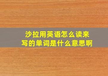 沙拉用英语怎么读来写的单词是什么意思啊