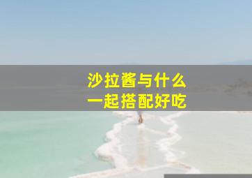 沙拉酱与什么一起搭配好吃