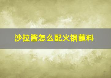 沙拉酱怎么配火锅蘸料