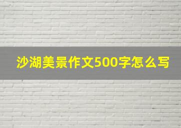 沙湖美景作文500字怎么写