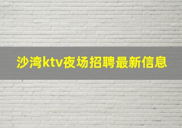 沙湾ktv夜场招聘最新信息