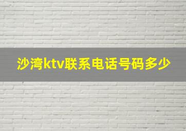 沙湾ktv联系电话号码多少