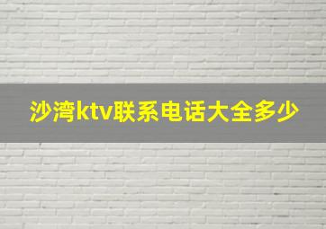 沙湾ktv联系电话大全多少