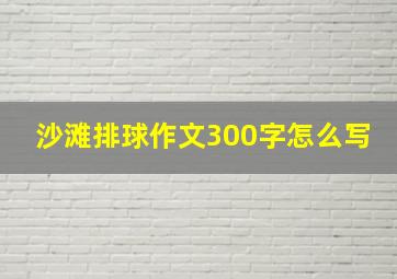 沙滩排球作文300字怎么写