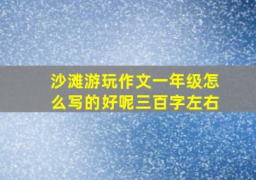 沙滩游玩作文一年级怎么写的好呢三百字左右