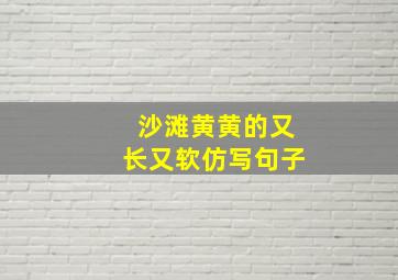 沙滩黄黄的又长又软仿写句子