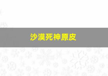 沙漠死神原皮