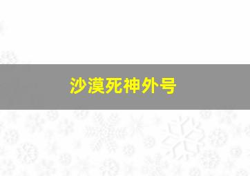 沙漠死神外号