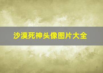 沙漠死神头像图片大全