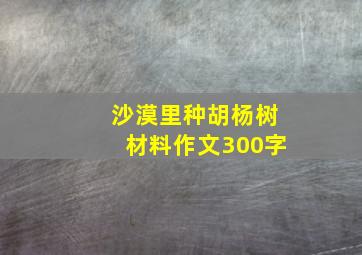 沙漠里种胡杨树材料作文300字