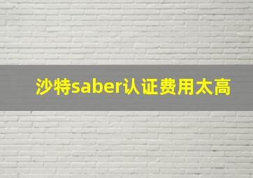 沙特saber认证费用太高