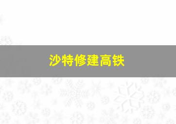 沙特修建高铁