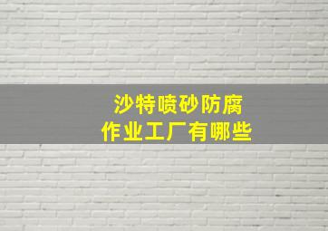 沙特喷砂防腐作业工厂有哪些