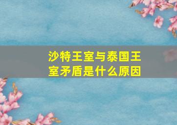 沙特王室与泰国王室矛盾是什么原因