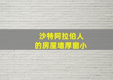 沙特阿拉伯人的房屋墙厚窗小