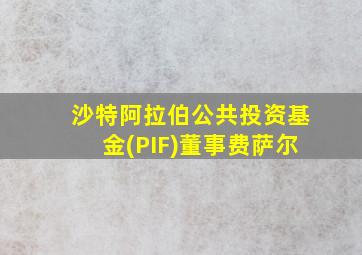 沙特阿拉伯公共投资基金(PIF)董事费萨尔