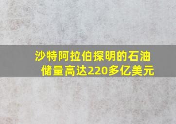 沙特阿拉伯探明的石油储量高达220多亿美元