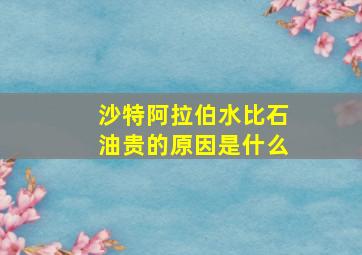 沙特阿拉伯水比石油贵的原因是什么