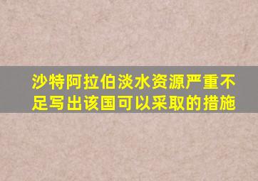 沙特阿拉伯淡水资源严重不足写出该国可以采取的措施