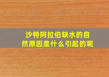 沙特阿拉伯缺水的自然原因是什么引起的呢