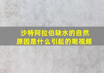 沙特阿拉伯缺水的自然原因是什么引起的呢视频