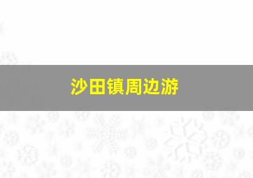 沙田镇周边游