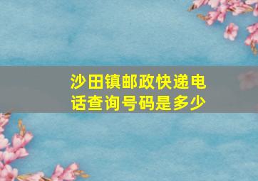 沙田镇邮政快递电话查询号码是多少