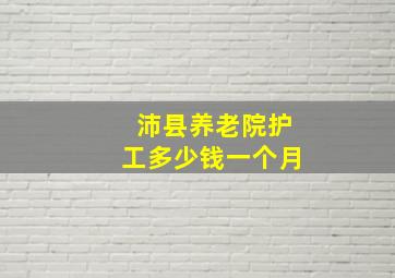 沛县养老院护工多少钱一个月