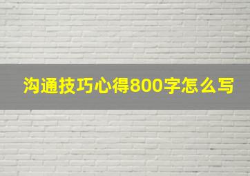 沟通技巧心得800字怎么写