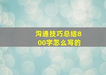 沟通技巧总结800字怎么写的