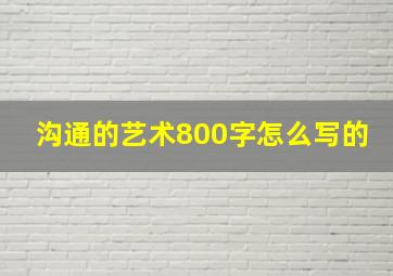 沟通的艺术800字怎么写的