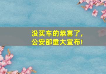 没买车的恭喜了,公安部重大宣布!