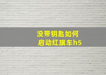 没带钥匙如何启动红旗车h5