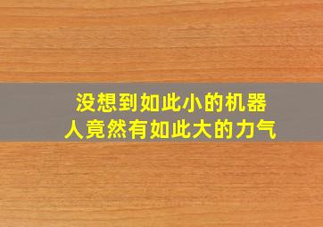 没想到如此小的机器人竟然有如此大的力气