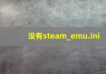 没有steam_emu.ini