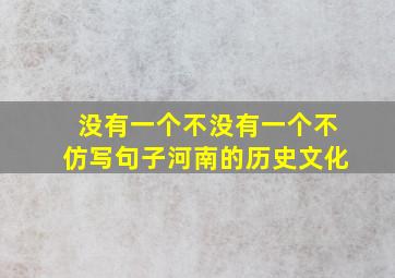 没有一个不没有一个不仿写句子河南的历史文化