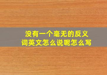 没有一个毫无的反义词英文怎么说呢怎么写