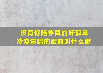 没有你陪伴真的好孤单冷漠演唱的歌曲叫什么歌