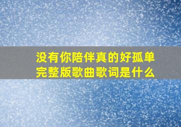 没有你陪伴真的好孤单完整版歌曲歌词是什么