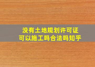 没有土地规划许可证可以施工吗合法吗知乎