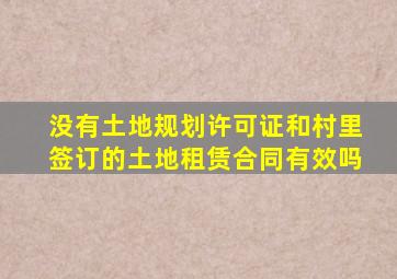 没有土地规划许可证和村里签订的土地租赁合同有效吗