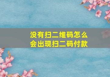 没有扫二维码怎么会出现扫二码付款