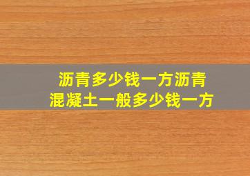 沥青多少钱一方沥青混凝土一般多少钱一方