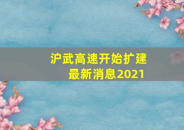 沪武高速开始扩建最新消息2021